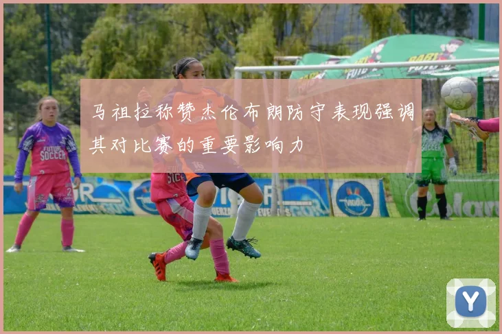 马祖拉称赞杰伦布朗防守表现强调其对比赛的重要影响力