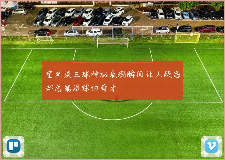 霍里谈三球神秘表现瞬间让人疑惑却总能进球的奇才
