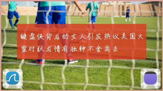 键盘侠背后的女人引发热议美国火蜜对狄龙情有独钟不舍离去