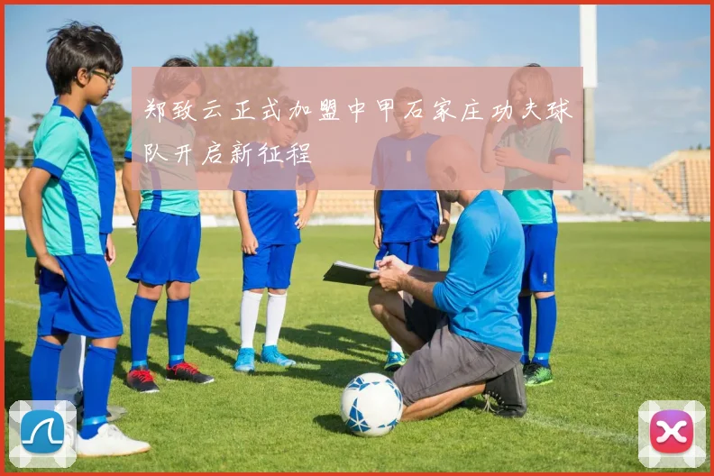 郑致云正式加盟中甲石家庄功夫球队开启新征程