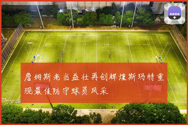 詹姆斯老当益壮再创辉煌斯玛特重现最佳防守球员风采