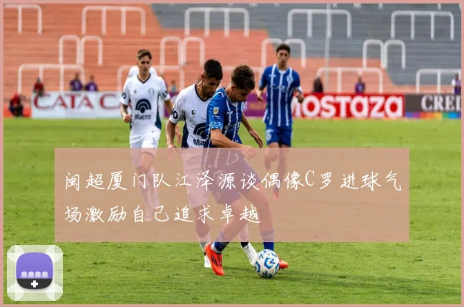 闽超厦门队江泽源谈偶像C罗进球气场激励自己追求卓越