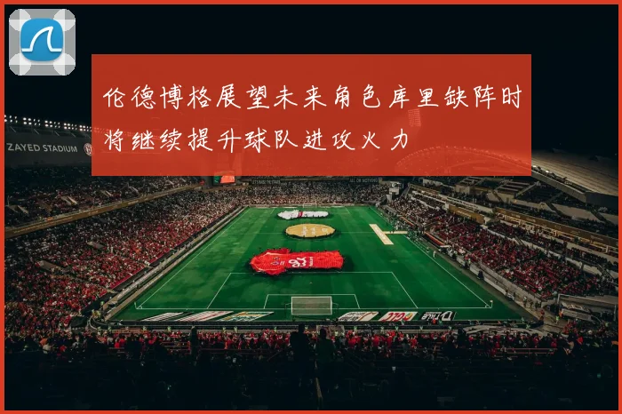 伦德博格展望未来角色库里缺阵时将继续提升球队进攻火力