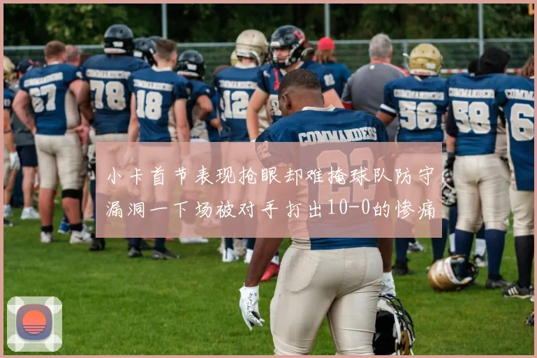 小卡首节表现抢眼却难掩球队防守漏洞一下场被对手打出10-0的惨痛局面